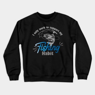 I only work to support my fishing habit Crewneck Sweatshirt